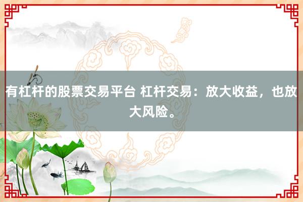 有杠杆的股票交易平台 杠杆交易：放大收益，也放大风险。