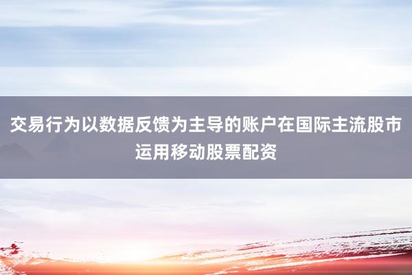 交易行为以数据反馈为主导的账户在国际主流股市运用移动股票配资