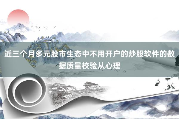 近三个月多元股市生态中不用开户的炒股软件的数据质量校验从心理