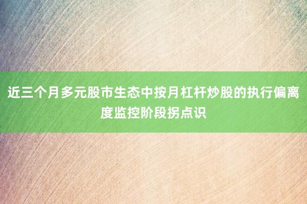 近三个月多元股市生态中按月杠杆炒股的执行偏离度监控阶段拐点识