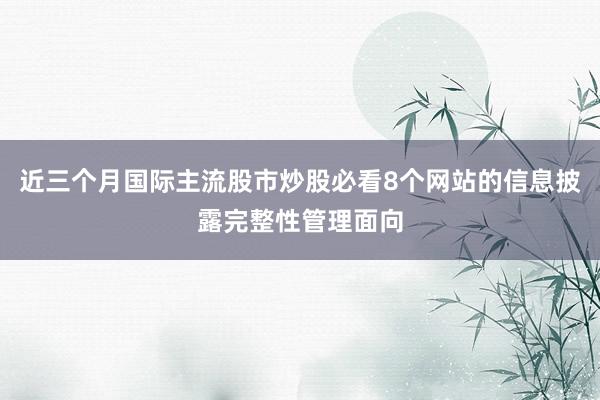 近三个月国际主流股市炒股必看8个网站的信息披露完整性管理面向