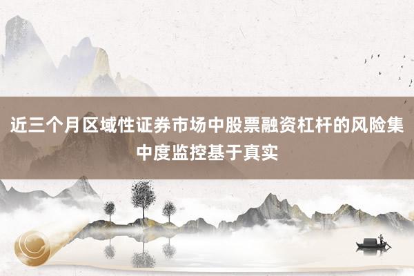 近三个月区域性证券市场中股票融资杠杆的风险集中度监控基于真实