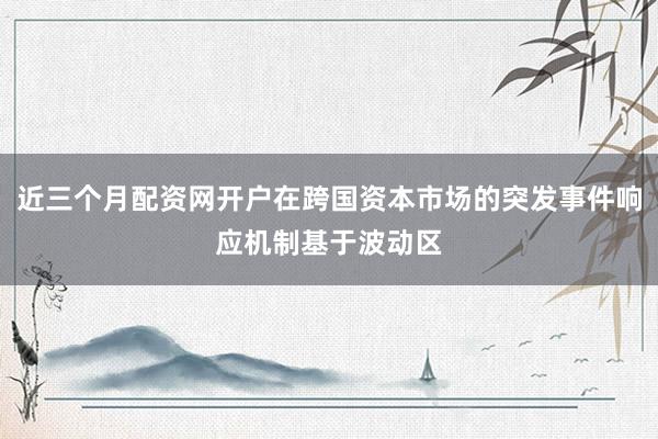 近三个月配资网开户在跨国资本市场的突发事件响应机制基于波动区