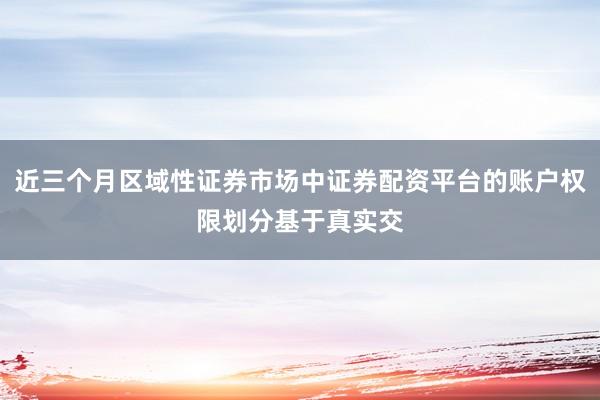 近三个月区域性证券市场中证券配资平台的账户权限划分基于真实交