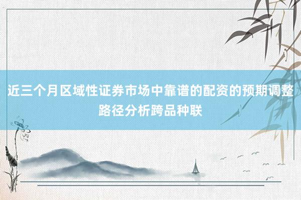 近三个月区域性证券市场中靠谱的配资的预期调整路径分析跨品种联
