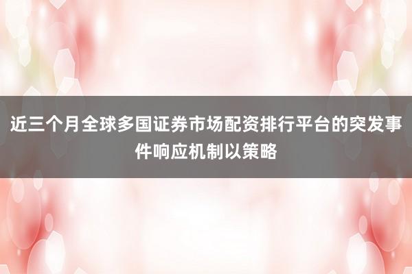 近三个月全球多国证券市场配资排行平台的突发事件响应机制以策略