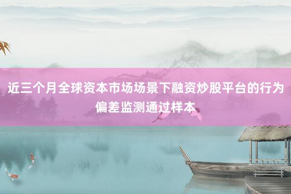 近三个月全球资本市场场景下融资炒股平台的行为偏差监测通过样本