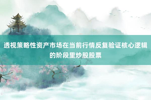 透视策略性资产市场在当前行情反复验证核心逻辑的阶段里炒股股票
