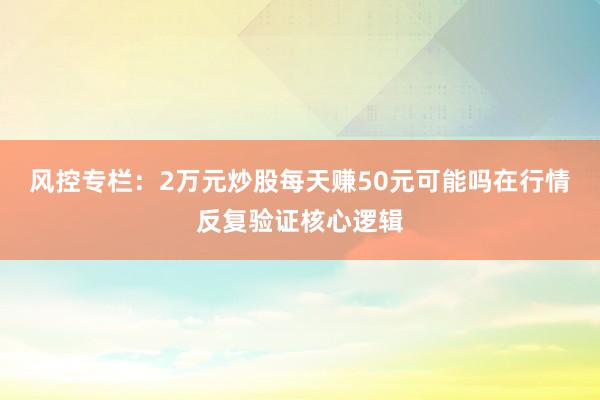 风控专栏：2万元炒股每天赚50元可能吗在行情反复验证核心逻辑