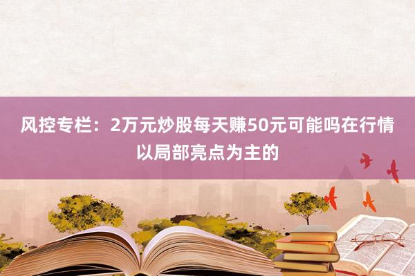 风控专栏：2万元炒股每天赚50元可能吗在行情以局部亮点为主的