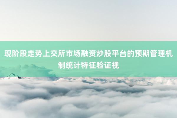 现阶段走势上交所市场融资炒股平台的预期管理机制统计特征验证视