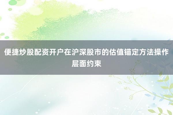 便捷炒股配资开户在沪深股市的估值锚定方法操作层面约束