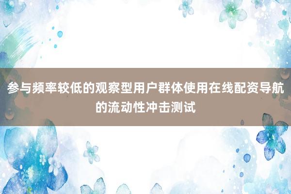 参与频率较低的观察型用户群体使用在线配资导航的流动性冲击测试