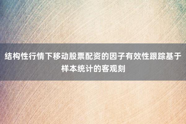 结构性行情下移动股票配资的因子有效性跟踪基于样本统计的客观刻